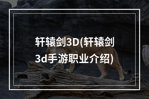 轩辕剑3D(轩辕剑3d手游职业介绍)