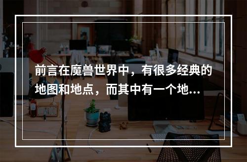 前言在魔兽世界中，有很多经典的地图和地点，而其中有一个地方是怀旧玩家们所热爱的——普兰比尔德。在WLK版本中，这里成为了一个充满传奇般的地方，一探它的风采，或许