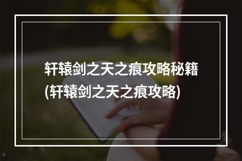 轩辕剑之天之痕攻略秘籍(轩辕剑之天之痕攻略)