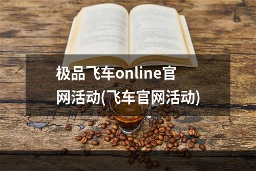 极品飞车online官网活动(飞车官网活动)