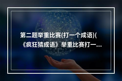 第二题举重比赛(打一个成语)(《疯狂猜成语》举重比赛打一成语是什么成语)