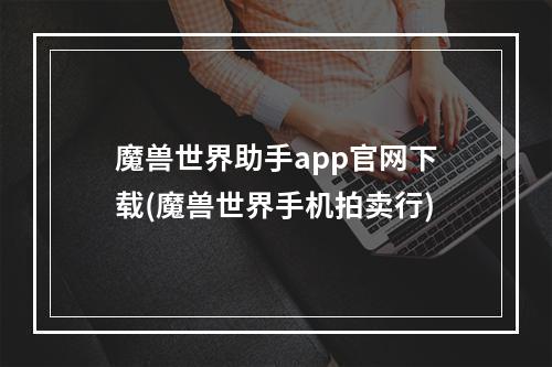 魔兽世界助手app官网下载(魔兽世界手机拍卖行)