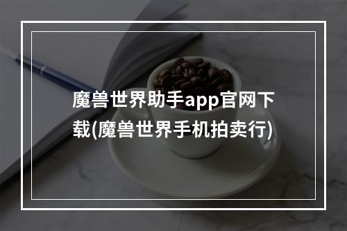 魔兽世界助手app官网下载(魔兽世界手机拍卖行)