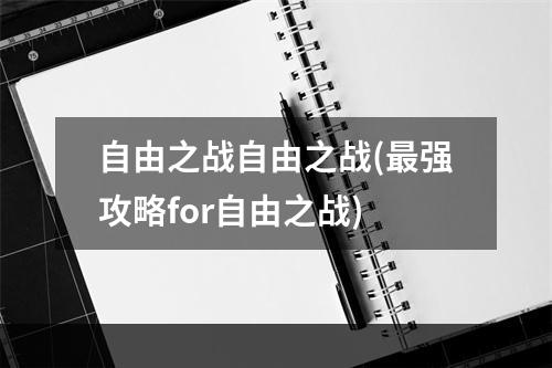 自由之战自由之战(最强攻略for自由之战)