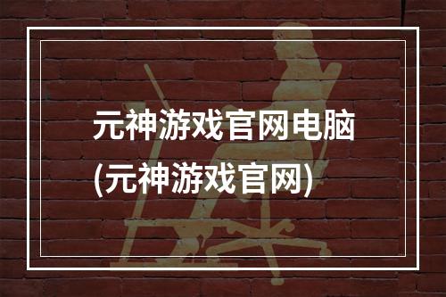 元神游戏官网电脑(元神游戏官网)