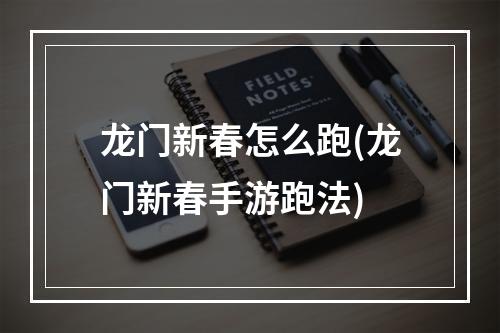 龙门新春怎么跑(龙门新春手游跑法)