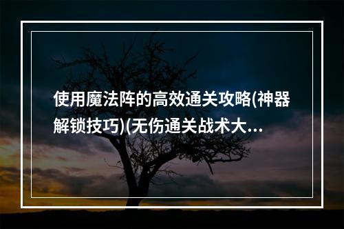 使用魔法阵的高效通关攻略(神器解锁技巧)(无伤通关战术大揭秘(BOSS最佳攻击时机))