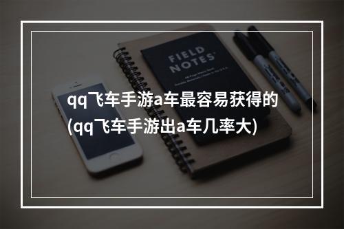 qq飞车手游a车最容易获得的(qq飞车手游出a车几率大)