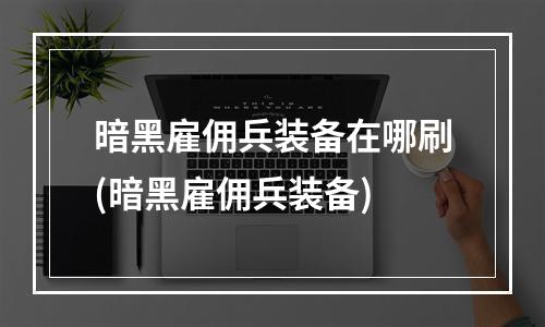 暗黑雇佣兵装备在哪刷(暗黑雇佣兵装备)