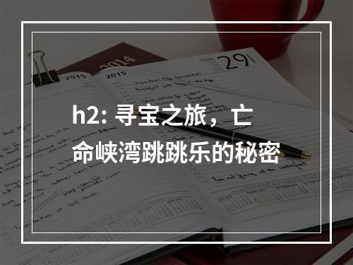 h2: 寻宝之旅，亡命峡湾跳跳乐的秘密