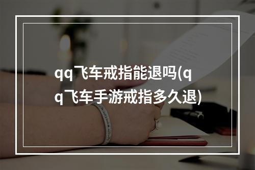 qq飞车戒指能退吗(qq飞车手游戒指多久退)