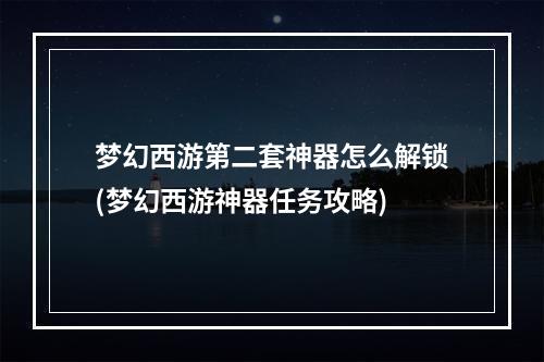 梦幻西游第二套神器怎么解锁(梦幻西游神器任务攻略)