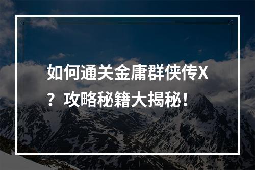 如何通关金庸群侠传X？攻略秘籍大揭秘！