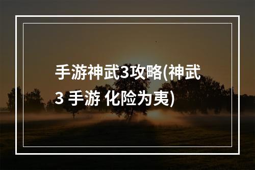 手游神武3攻略(神武3 手游 化险为夷)