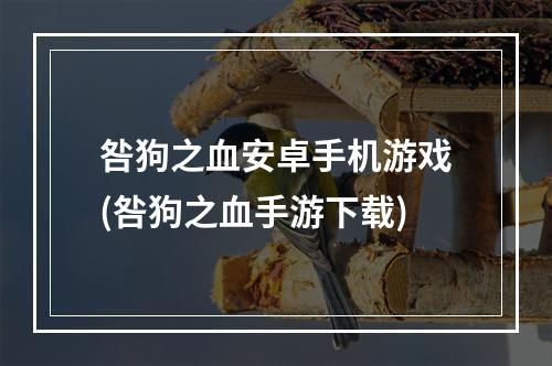 咎狗之血安卓手机游戏(咎狗之血手游下载)