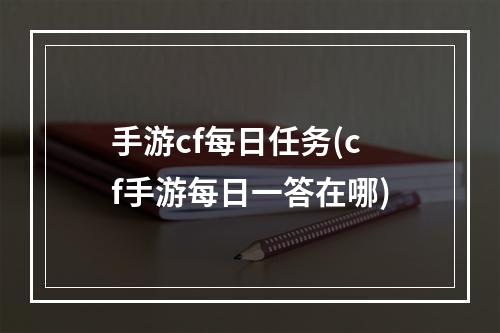 手游cf每日任务(cf手游每日一答在哪)