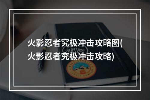 火影忍者究极冲击攻略图(火影忍者究极冲击攻略)