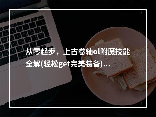 从零起步，上古卷轴ol附魔技能全解(轻松get完美装备)附魔入门到高手攻略