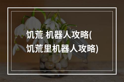 饥荒 机器人攻略(饥荒里机器人攻略)