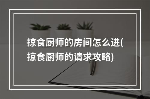 掠食厨师的房间怎么进(掠食厨师的请求攻略)