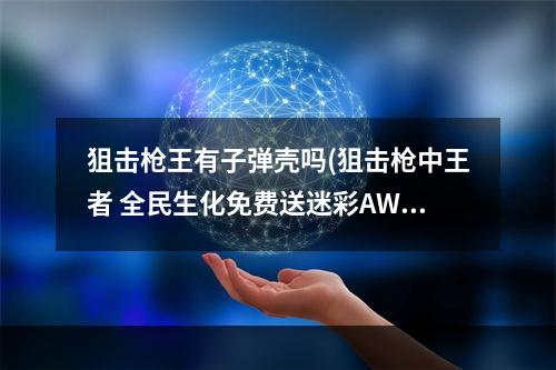 狙击枪王有子弹壳吗(狙击枪中王者 全民生化免费送迷彩AWP)