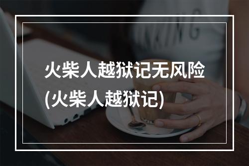 火柴人越狱记无风险(火柴人越狱记)