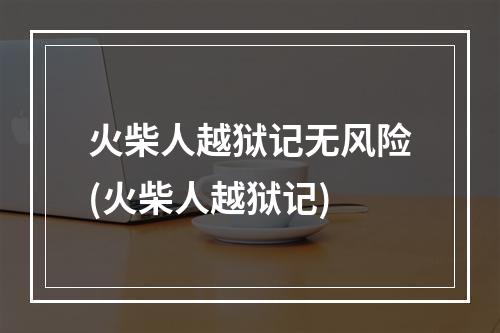 火柴人越狱记无风险(火柴人越狱记)