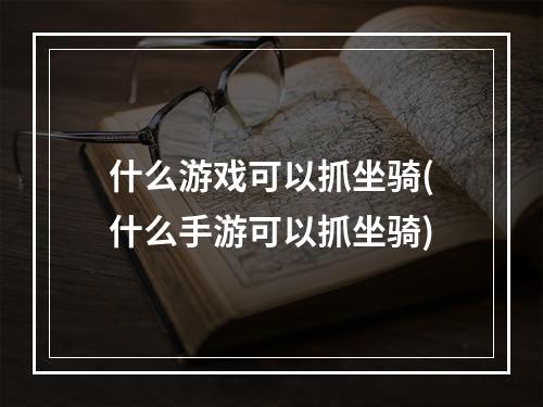 什么游戏可以抓坐骑(什么手游可以抓坐骑)