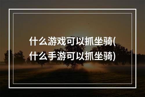 什么游戏可以抓坐骑(什么手游可以抓坐骑)