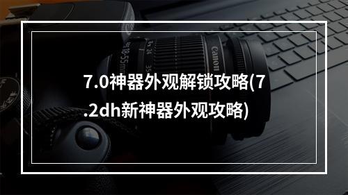 7.0神器外观解锁攻略(7.2dh新神器外观攻略)