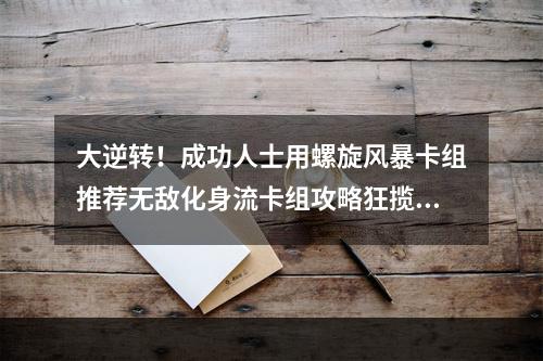 大逆转！成功人士用螺旋风暴卡组推荐无敌化身流卡组攻略狂揽胜利