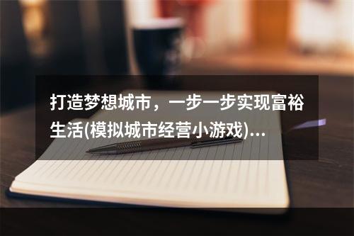 打造梦想城市，一步一步实现富裕生活(模拟城市经营小游戏)(挑战自我，成为最优秀的企业家(创业模拟经营小游戏))