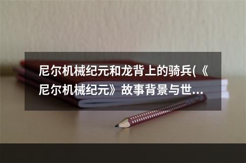 尼尔机械纪元和龙背上的骑兵(《尼尔机械纪元》故事背景与世界历史介绍龙背上的骑兵1背)