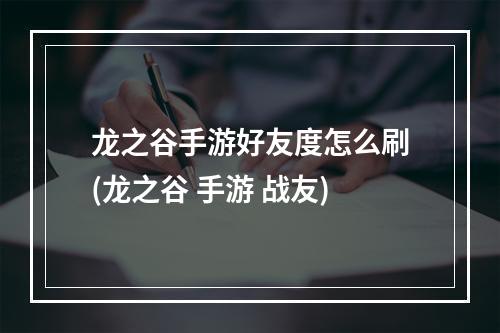 龙之谷手游好友度怎么刷(龙之谷 手游 战友)