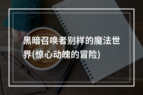 黑暗召唤者别样的魔法世界(惊心动魄的冒险)