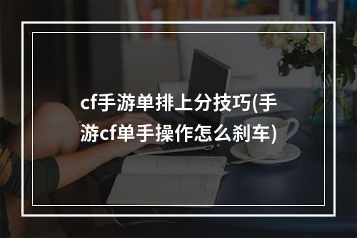 cf手游单排上分技巧(手游cf单手操作怎么刹车)