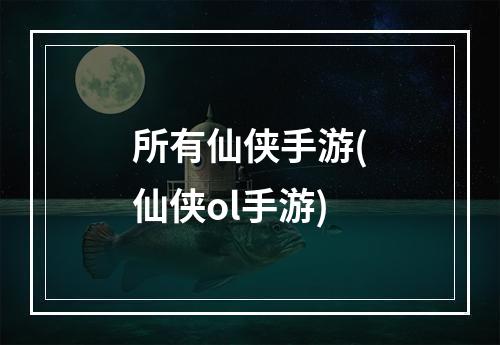 所有仙侠手游(仙侠ol手游)