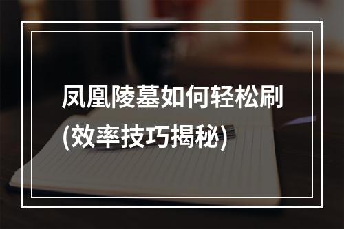 凤凰陵墓如何轻松刷(效率技巧揭秘)