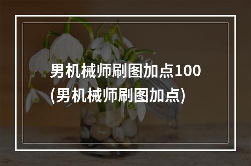 男机械师刷图加点100(男机械师刷图加点)