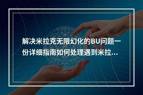 解决米拉克无限幻化的BU问题一份详细指南如何处理遇到米拉克无限幻化BU？这是你需要了解的一切