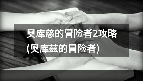 奥库慈的冒险者2攻略(奥库兹的冒险者)