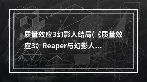 质量效应3幻影人结局(《质量效应3》Reaper与幻影人是对的真相分析)