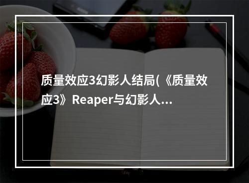 质量效应3幻影人结局(《质量效应3》Reaper与幻影人是对的真相分析)