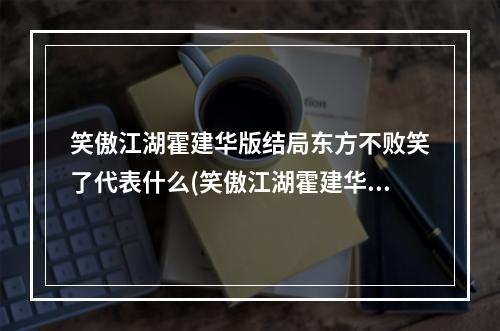 笑傲江湖霍建华版结局东方不败笑了代表什么(笑傲江湖霍建华版结局)