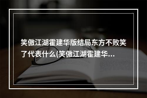 笑傲江湖霍建华版结局东方不败笑了代表什么(笑傲江湖霍建华版结局)