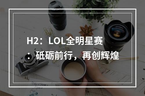 H2：LOL全明星赛：砥砺前行，再创辉煌