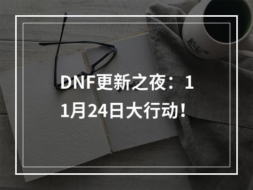 DNF更新之夜：11月24日大行动！