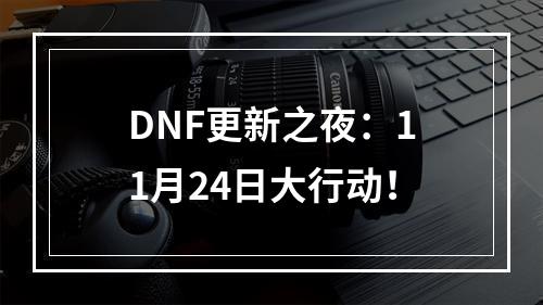 DNF更新之夜：11月24日大行动！