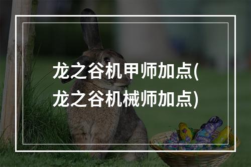 龙之谷机甲师加点(龙之谷机械师加点)