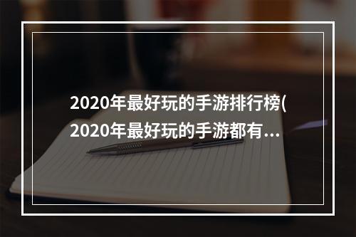 2020年最好玩的手游排行榜(2020年最好玩的手游都有哪些)